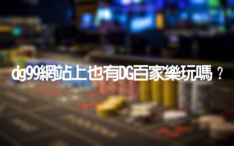 dg99網站上也有DG百家樂玩嗎？